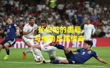 孙兴慜的国籍与他的足球传奇