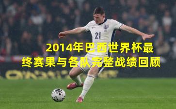 2014年巴西世界杯最终赛果与各队完整战绩回顾