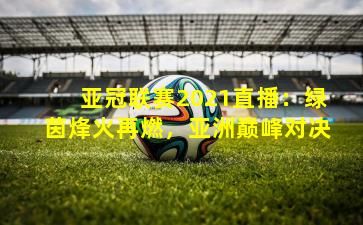 亚冠联赛2021直播：绿茵烽火再燃，亚洲巅峰对决
